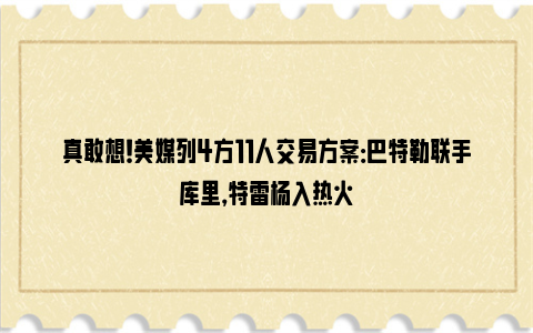 真敢想！美媒列4方11人交易方案：巴特勒联手库里，特雷杨入热火