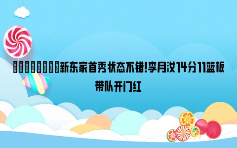 💪🏻新东家首秀状态不错！李月汝14分11篮板带队开门红