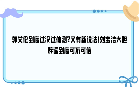 郭艾伦到底过没过体测？又有新说法！刘宝洁大胆辟谣到底可不可信