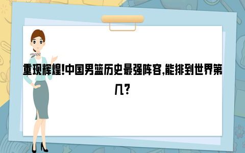 重现辉煌！中国男篮历史最强阵容，能排到世界第几？