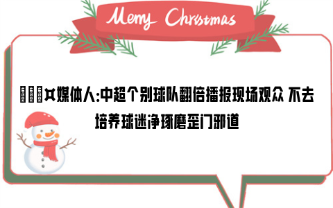 🎤媒体人：中超个别球队翻倍播报现场观众 不去培养球迷净琢磨歪门邪道