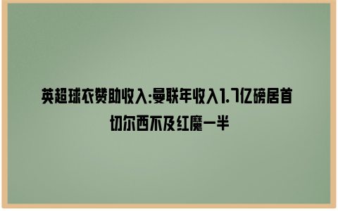 英超球衣赞助收入：曼联年收入1.7亿磅居首 切尔西不及红魔一半