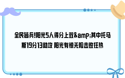 全民皆兵！阳光5人得分上双&其中托马斯19分13助攻 阳光有惊无险击败狂热