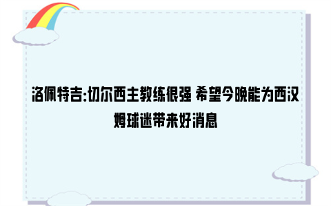 洛佩特吉：切尔西主教练很强 希望今晚能为西汉姆球迷带来好消息