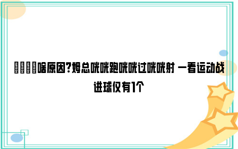 👀啥原因？姆总咣咣跑咣咣过咣咣射 一看运动战进球仅有1个