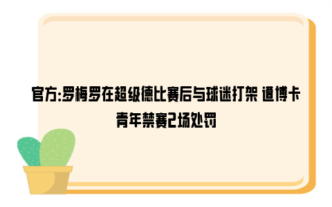 官方：罗梅罗在超级德比赛后与球迷打架 遭博卡青年禁赛2场处罚