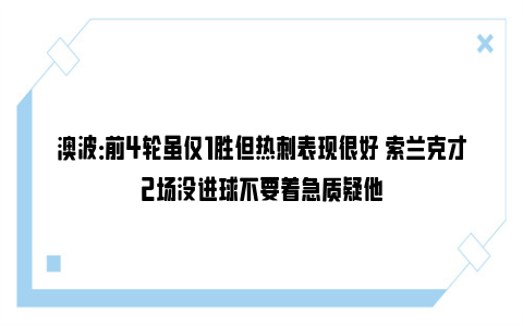 澳波：前4轮虽仅1胜但热刺表现很好 索兰克才2场没进球不要着急质疑他