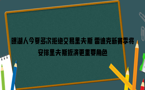 曝湖人今夏多次拒绝交易里夫斯 雷迪克新赛季将安排里夫斯扮演更重要角色