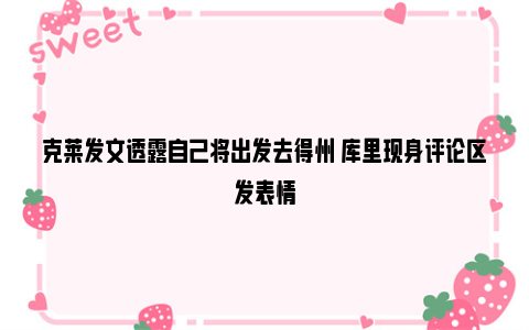 克莱发文透露自己将出发去得州 库里现身评论区发表情