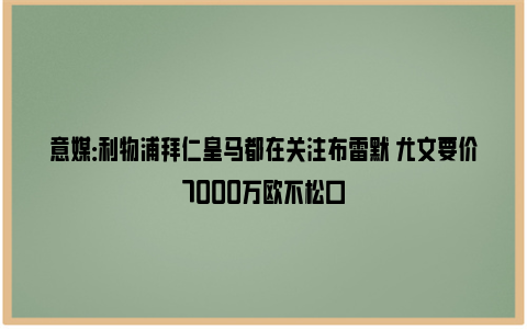 意媒：利物浦拜仁皇马都在关注布雷默 尤文要价7000万欧不松口