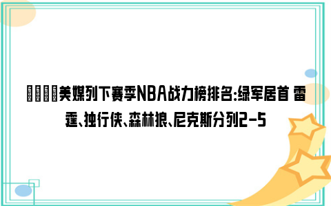 🌟美媒列下赛季NBA战力榜排名：绿军居首 雷霆、独行侠、森林狼、尼克斯分列2-5