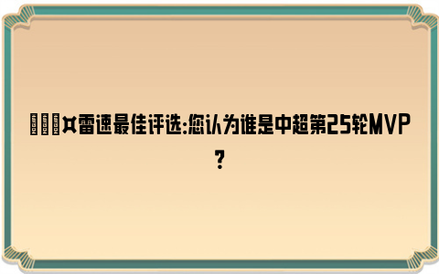 🎤雷速最佳评选：您认为谁是中超第25轮MVP？