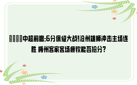 👀中超前瞻：6分保级大战！沧州雄狮冲击主场连胜 梅州客家客场疲软能否抢分？