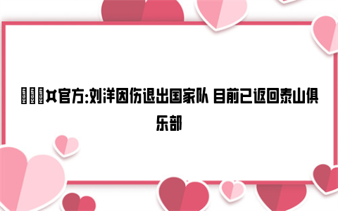 🎤官方：刘洋因伤退出国家队 目前已返回泰山俱乐部