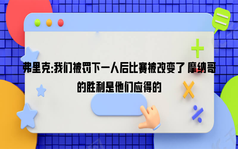 弗里克：我们被罚下一人后比赛被改变了 摩纳哥的胜利是他们应得的