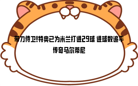 带刀侍卫！特奥已为米兰打进29球 进球数追平传奇马尔蒂尼