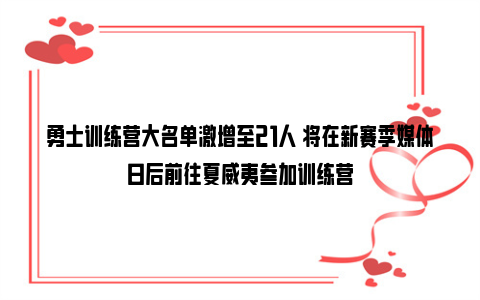 勇士训练营大名单激增至21人 将在新赛季媒体日后前往夏威夷参加训练营