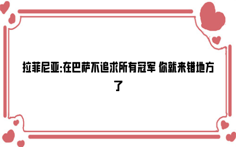 拉菲尼亚：在巴萨不追求所有冠军 你就来错地方了