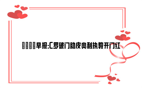 💡早报：C罗破门助皮奥利执教开门红