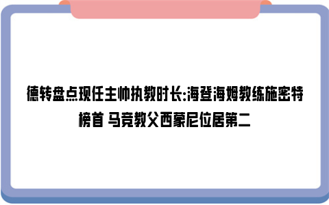 德转盘点现任主帅执教时长：海登海姆教练施密特榜首 马竞教父西蒙尼位居第二