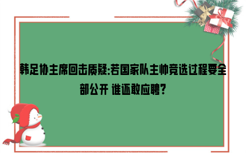 韩足协主席回击质疑：若国家队主帅竞选过程要全部公开 谁还敢应聘？