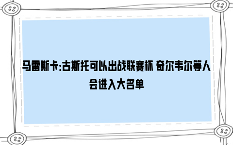 马雷斯卡：古斯托可以出战联赛杯 奇尔韦尔等人会进入大名单