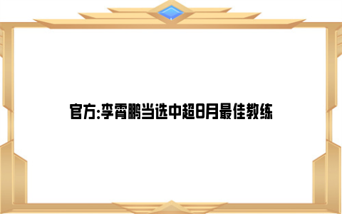 官方：李霄鹏当选中超8月最佳教练