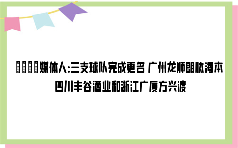 🚀媒体人：三支球队完成更名 广州龙狮朗肽海本 四川丰谷酒业和浙江广厦方兴渡