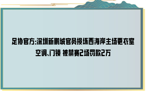 足协官方：深圳新鹏城官员损坏西海岸主场更衣室空调、门锁 被禁赛2场罚款2万