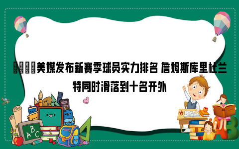 🌟美媒发布新赛季球员实力排名 詹姆斯库里杜兰特同时滑落到十名开外