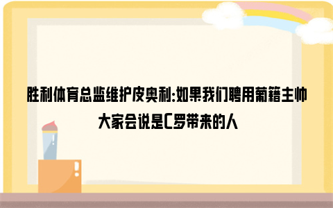 胜利体育总监维护皮奥利：如果我们聘用葡籍主帅 大家会说是C罗带来的人