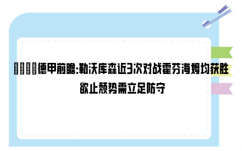 👀德甲前瞻：勒沃库森近3次对战霍芬海姆均获胜 欲止颓势需立足防守