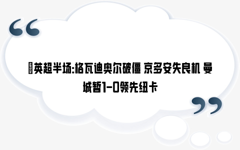 ⚽英超半场：格瓦迪奥尔破僵 京多安失良机 曼城暂1-0领先纽卡