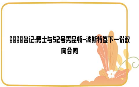 🌟名记：勇士与52号秀昆顿-波斯特签下一份双向合同