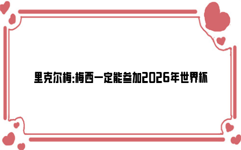 里克尔梅：梅西一定能参加2026年世界杯