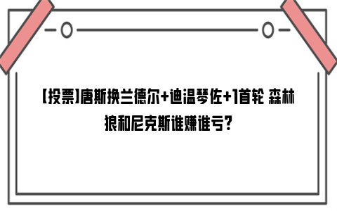 【投票】唐斯换兰德尔+迪温琴佐+1首轮 森林狼和尼克斯谁赚谁亏？