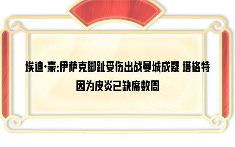 埃迪·豪：伊萨克脚趾受伤出战曼城成疑 塔格特因为皮炎已缺席数周