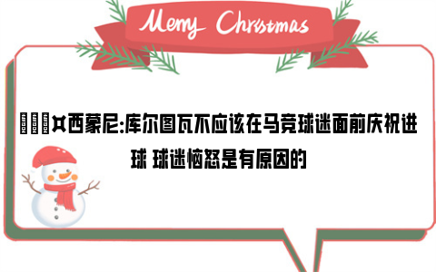 🎤西蒙尼：库尔图瓦不应该在马竞球迷面前庆祝进球 球迷恼怒是有原因的