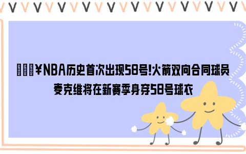 🔥NBA历史首次出现58号！火箭双向合同球员麦克维将在新赛季身穿58号球衣