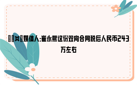 🤙媒体人：崔永熙这份双向合同税后人民币243万左右