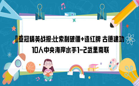 ⚽亚冠精英战报：比索利破僵+造红牌 古德建功 10人中央海岸水手1-2武里南联