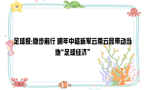 足球报：稳步前行 明年中超新军云南云昆带动当地“足球经济”