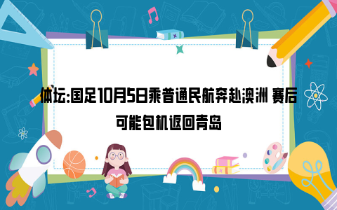 体坛：国足10月5日乘普通民航奔赴澳洲 赛后可能包机返回青岛