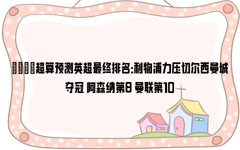 👀超算预测英超最终排名：利物浦力压切尔西曼城夺冠 阿森纳第8 曼联第10