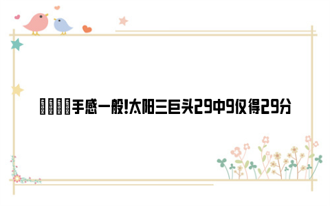 😂手感一般！太阳三巨头29中9仅得29分