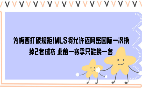 为梅西打破规矩！MLS将允许迈阿密国际一次换掉2套球衣 此前一赛季只能换一套