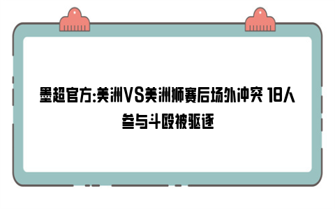 墨超官方：美洲VS美洲狮赛后场外冲突 18人参与斗殴被驱逐