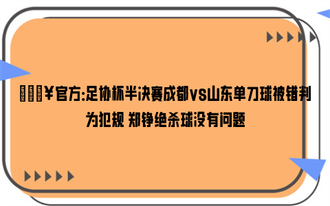 💥官方：足协杯半决赛成都vs山东单刀球被错判为犯规 郑铮绝杀球没有问题