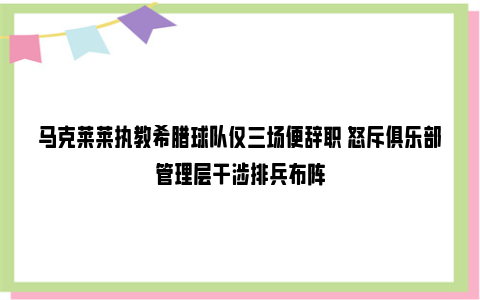 马克莱莱执教希腊球队仅三场便辞职 怒斥俱乐部管理层干涉排兵布阵