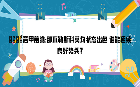 👀意甲前瞻：那不勒斯科莫均状态出色 谁能延续良好势头？